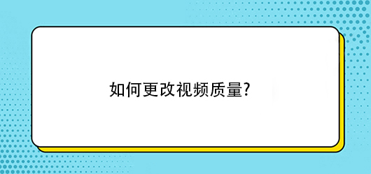 如何更改视频质量?