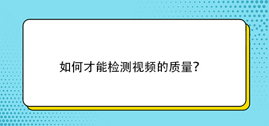 如何才能检测视频的质量？