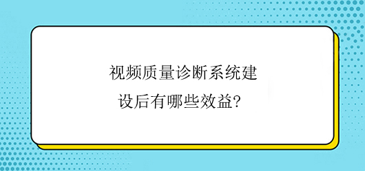 视频质量诊断系统建设后有哪些效益?(图1) 视频质量诊断系统建设后有哪些效益?(图1)