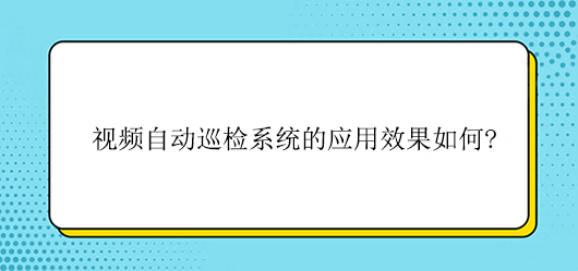 视频自动巡检系统的应用效果如何?(图1)