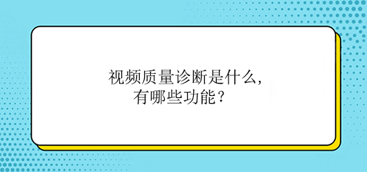 视频质量诊断是什么,有哪些功能?(图1)