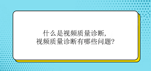 什么是视频质量诊断,视频质量诊断有哪些问题?(图1)