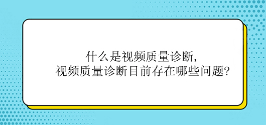 什么是视频质量诊断,视频质量诊断目前存在哪些问题?(图1)