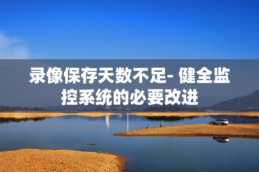 录像保存天数不足- 健全监控系统的必要改进