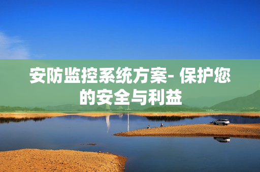 安防监控系统方案- 保护您的安全与利益
