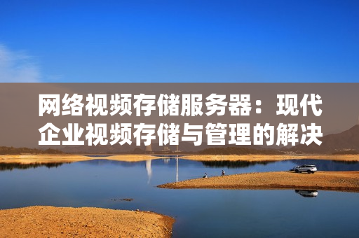 网络视频存储服务器：现代企业视频存储与管理的解决方案