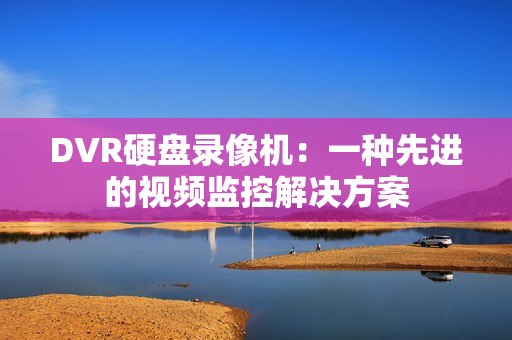 DVR硬盘录像机：一种先进的视频监控解决方案