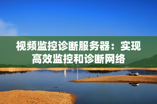 视频监控诊断服务器：实现高效监控和诊断网络