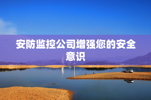 安防监控公司增强您的安全意识