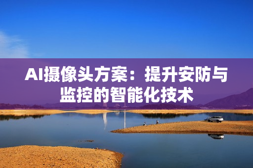 AI摄像头方案：提升安防与监控的智能化技术