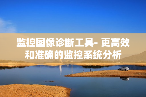 监控图像诊断工具- 更高效和准确的监控系统分析