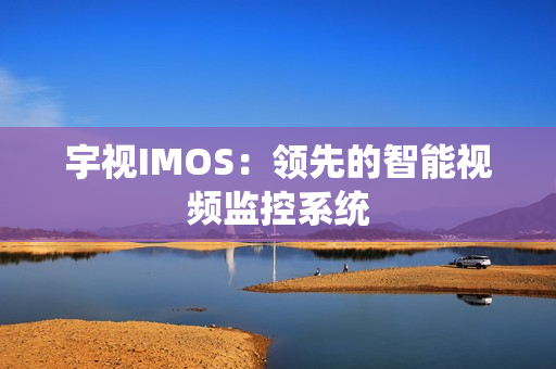 宇视IMOS：领先的智能视频监控系统