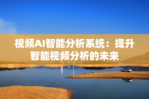 视频AI智能分析系统：提升智能视频分析的未来