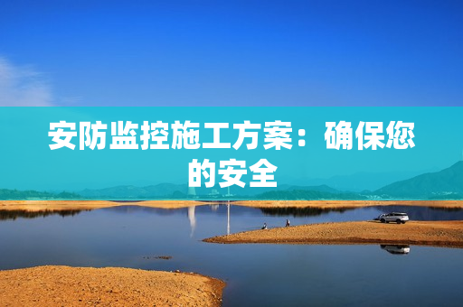 安防监控施工方案：确保您的安全