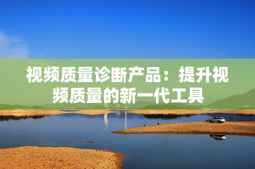 视频质量诊断产品：提升视频质量的新一代工具