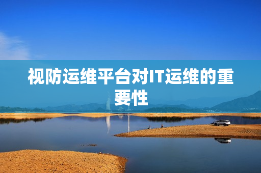 视防运维平台对IT运维的重要性