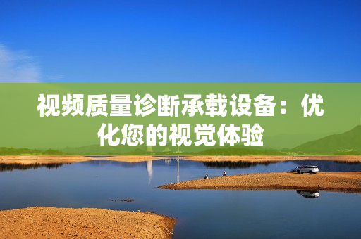 视频质量诊断承载设备：优化您的视觉体验