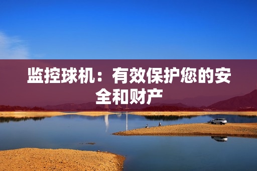 监控球机：有效保护您的安全和财产