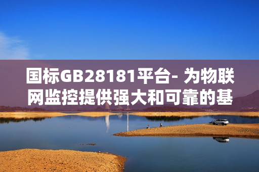 国标GB28181平台- 为物联网监控提供强大和可靠的基础