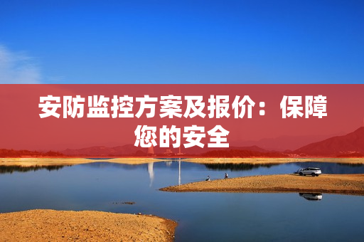 安防监控方案及报价：保障您的安全