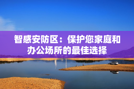 智感安防区：保护您家庭和办公场所的最佳选择