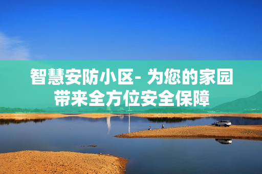 智慧安防小区- 为您的家园带来全方位安全保障