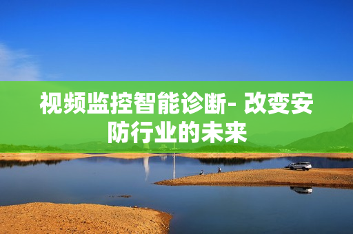视频监控智能诊断- 改变安防行业的未来
