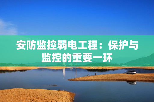 安防监控弱电工程：保护与监控的重要一环