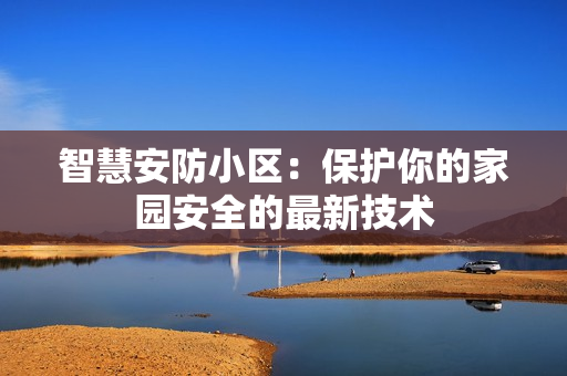 智慧安防小区：保护你的家园安全的最新技术
