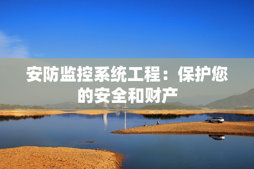 安防监控系统工程：保护您的安全和财产