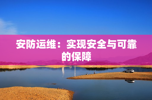 安防运维：实现安全与可靠的保障
