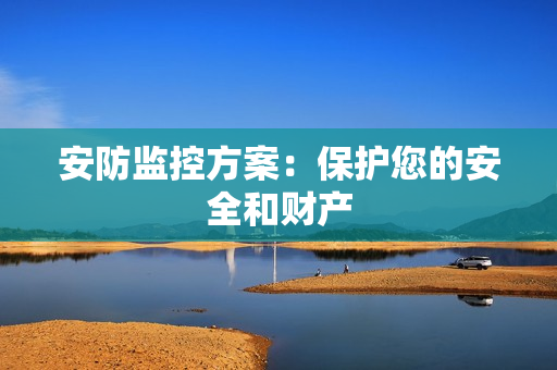 安防监控方案：保护您的安全和财产
