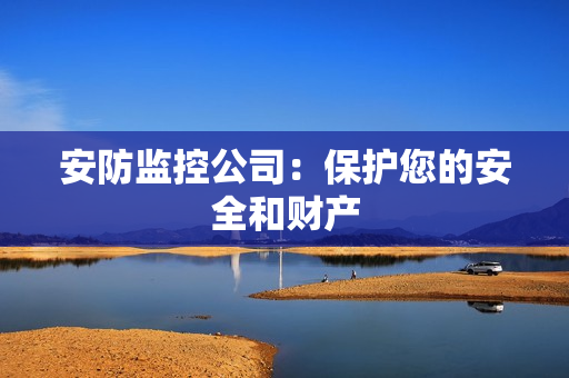 安防监控公司：保护您的安全和财产