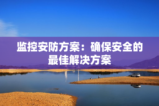 监控安防方案：确保安全的最佳解决方案