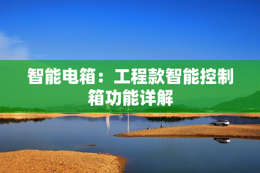 智能电箱：工程款智能控制箱功能详解