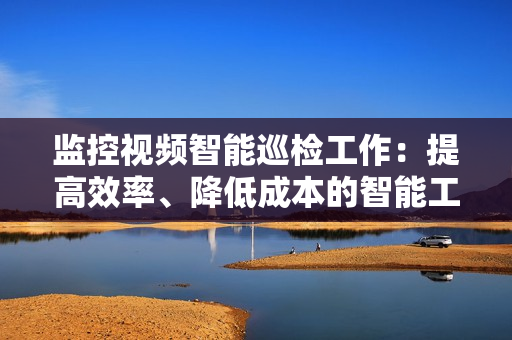 监控视频智能巡检工作：提高效率、降低成本的智能工具
