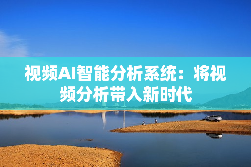 视频AI智能分析系统：将视频分析带入新时代