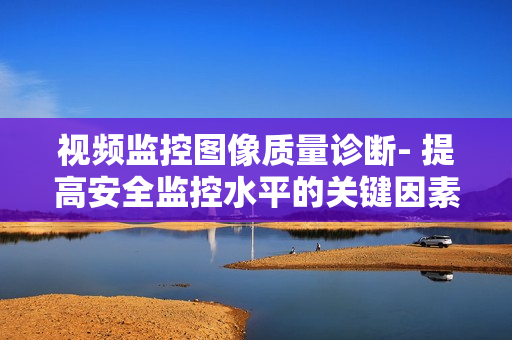 视频监控图像质量诊断- 提高安全监控水平的关键因素