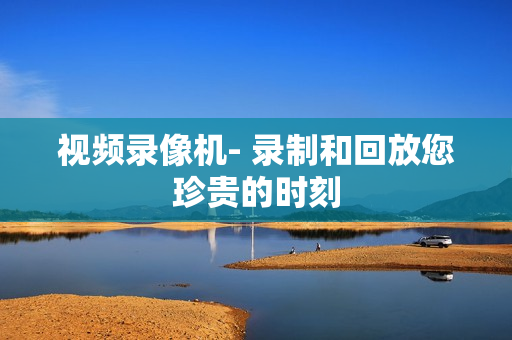 视频录像机- 录制和回放您珍贵的时刻