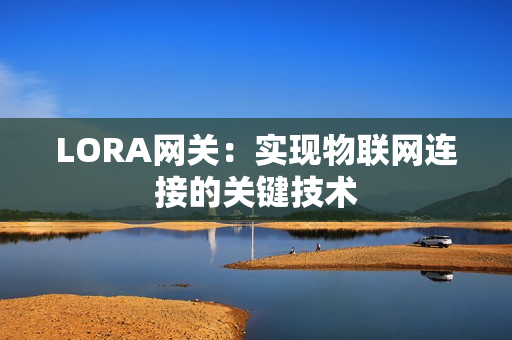 LORA网关：实现物联网连接的关键技术