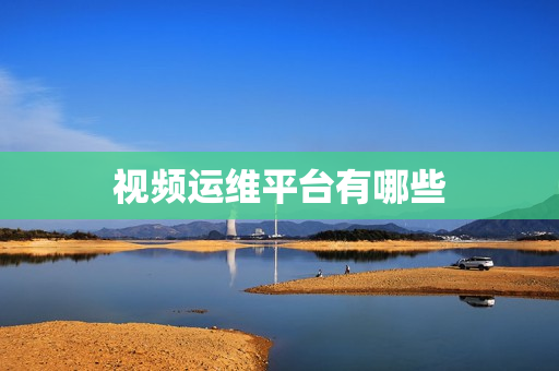 视频运维平台有哪些