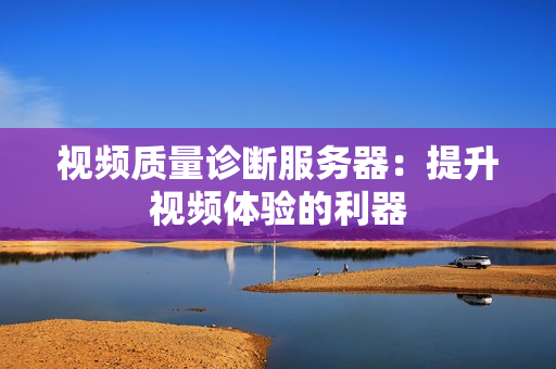 视频质量诊断服务器：提升视频体验的利器