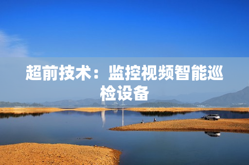 超前技术：监控视频智能巡检设备