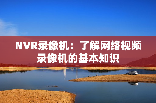 NVR录像机：了解网络视频录像机的基本知识