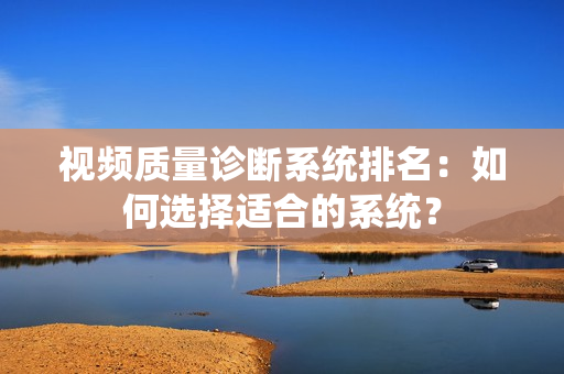 视频质量诊断系统排名：如何选择适合的系统？
