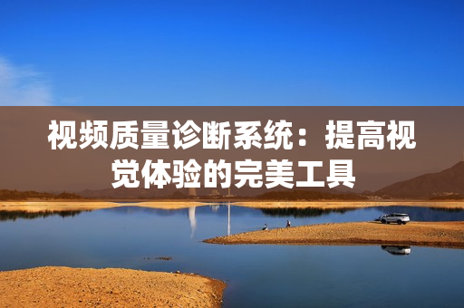 视频质量诊断系统：提高视觉体验的完美工具