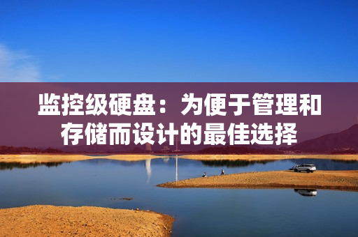 监控级硬盘：为便于管理和存储而设计的最佳选择
