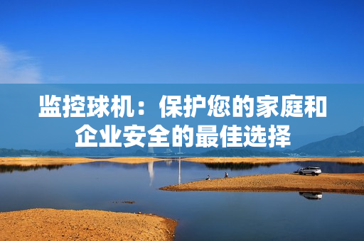 监控球机：保护您的家庭和企业安全的最佳选择