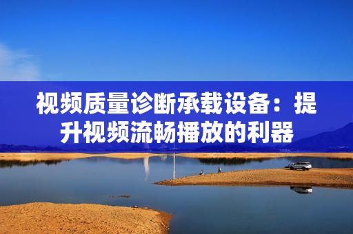 视频质量诊断承载设备：提升视频流畅播放的利器
