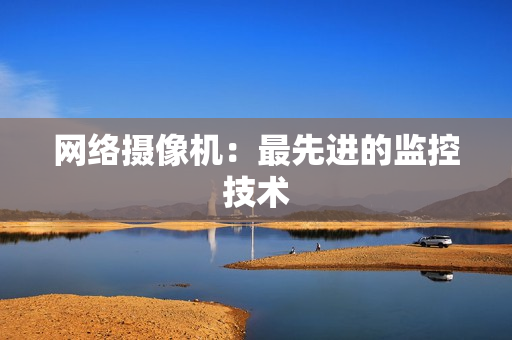 网络摄像机：最先进的监控技术